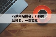 石鼓网站排名，石鼓网站排名，一探究竟
