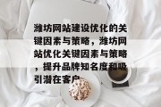 潍坊网站建设优化的关键因素与策略，潍坊网站优化关键因素与策略，提升品牌知名度和吸引潜在客户