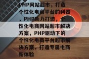 PHP网站超市，打造个性化电商平台的利器，PHP助力打造，个性化电商网站超市解决方案，PHP驱动下的个性化电商平台超市解决方案，打造专属电商新体验