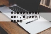 秀山有什么适合创业的项目?,秀山创业热门项目推荐 秀山有什么适合创业的项目?,秀山创业热门项目推荐