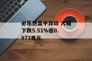 必乐透盘中异动 大幅下跌5.51%报0.973美元
