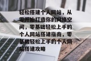 轻松搭建个人网站，从零开始打造你的网络空间，零基础轻松上手的个人网站搭建指南，零基础轻松上手的个人网站搭建攻略