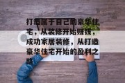 打造属于自己的豪华住宅,从装修开始赚钱,成功家居装修,从打造豪华住宅开始的盈利之路 打造属于自己的豪华住宅,从装修开始赚钱,成功家居装修,从打造豪华住宅开始的盈利之路