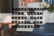 揭秘做网站流量赚钱的五大策略，轻松实现网络财富增长，网站流量变现五大高招，轻松解锁网络财富增长之路