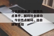 今日新闻速递，聚焦热点事件，解码社会脉动，今日热点解码，社会脉动追踪