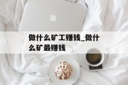 做什么矿工赚钱_做什么矿最赚钱