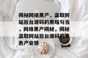 揭秘网络黑产，盗取网站后台源码的黑暗勾当，网络黑产揭秘，揭秘盗取网站后台源码的黑色产业链