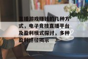 直播游戏赚钱的几种方式,电子竞技直播平台及盈利模式探讨,多种盈利途径揭示