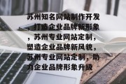 苏州知名网站制作开发，打造企业品牌新形象，苏州专业网站定制，塑造企业品牌新风貌，苏州专业网站定制，助力企业品牌形象升级