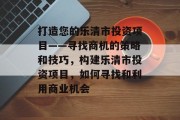 打造您的乐清市投资项目——寻找商机的策略和技巧,构建乐清市投资项目,如何寻找和利用商业机会 打造您的乐清市投资项目——寻找商机的策略和技巧,构建乐清市投资项目,如何寻找和利用商业机会