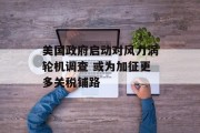 美国政府启动对风力涡轮机调查 或为加征更多关税铺路