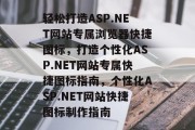 轻松打造ASP.NET网站专属浏览器快捷图标，打造个性化ASP.NET网站专属快捷图标指南，个性化ASP.NET网站快捷图标制作指南