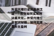 外贸代理行业的盈利之道——教你如何实现利润最大化,外贸代理行业利润秘籍,如何实现最大化盈利 外贸代理行业的盈利之道——教你如何实现利润最大化,外贸代理行业利润秘籍,如何实现最大化盈利