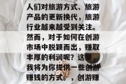 创游怎么做赚钱？随着现代社会的不断发展和人们对旅游方式、旅游产品的更新换代，旅游行业越来越受到关注。然而，对于如何在创游市场中脱颖而出，赚取丰厚的利润呢？这里，我将为你提供一些创游赚钱的方式。，创游赚钱技巧分享，抓住创游市场的机遇