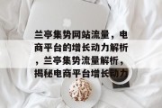 兰亭集势网站流量，电商平台的增长动力解析，兰亭集势流量解析，揭秘电商平台增长动力