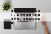 什么是赚钱最好的方式？，实现财富增长的最佳策略，深度解析和实践