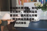 网站图片费流量，如何优化图片，降低网站流量消耗，图片优化攻略，降低网站流量消耗，提升访问体验