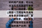 在如今这个数字化的时代里，搜索引擎已经成为我们获取信息、了解世界的主要途径。而衡量一个网站是否具有良好的用户流量，可以从以下几个方面进行考察，第一，访问量，也就是指一个网站每天或每周有多少次被访问；第二，跳出率，也就是指一次完整浏览后离开该网站的用户比例；第三，转化率，也就是指网站实际交易的数量与访问量的比例。，提升网站流量和转化率，深度分析与实践