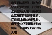 南平网站建设，助力企业互联网转型，打造线上商业新天地，南平企业互联网转型新引擎，打造线上商业新天地，南平企业互联网转型新引擎，打造线上商业新天地