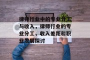 律师行业中的专业分工与收入,律师行业的专业分工,收入差距和职业发展探讨 律师行业中的专业分工与收入,律师行业的专业分工,收入差距和职业发展探讨
