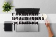 什么衣服简单赚钱?,如何通过设计和销售自己的服装赚取利润 什么衣服简单赚钱?,如何通过设计和销售自己的服装赚取利润