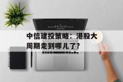 中信建投策略：港股大周期走到哪儿了？