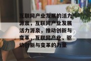 互联网产业发展的活力源泉，互联网产业发展活力源泉，推动创新与变革，互联网产业，驱动创新与变革的力量