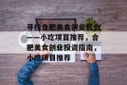 寻找合肥美食创业机会——小吃项目推荐，合肥美食创业投资指南，小吃项目推荐
