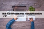 提升自己视频流量的软件（提高视频播放量的方法）