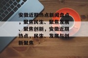 安徽近期热点新闻盘点，聚焦民生、聚焦发展、聚焦创新，安徽近期热点，民生、发展与创新聚焦