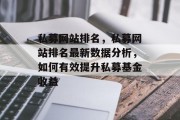 私募网站排名，私募网站排名最新数据分析，如何有效提升私募基金收益