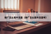 推广怎么提升流量（推广怎么提升流量呢）