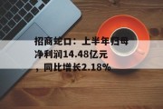 招商蛇口：上半年归母净利润14.48亿元，同比增长2.18%