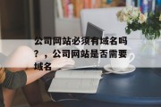公司网站必须有域名吗？，公司网站是否需要域名