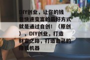 DIY创业,让你的钱包快速变富的最好方式就是通过自创!(原创),DIY创业,打造财富之路,打造自己的赚钱机器