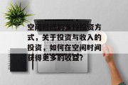 空闲时间的多种投资方式,关于投资与收入的投资,如何在空闲时间获得更多的收益? 空闲时间的多种投资方式,关于投资与收入的投资,如何在空闲时间获得更多的收益?