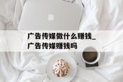 广告传媒做什么赚钱_广告传媒赚钱吗