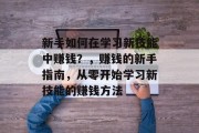 新手如何在学习新技能中赚钱？，赚钱的新手指南，从零开始学习新技能的赚钱方法