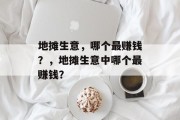 地摊生意,哪个最赚钱?,地摊生意中哪个最赚钱? 地摊生意,哪个最赚钱?,地摊生意中哪个最赚钱?
