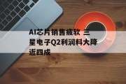 AI芯片销售疲软 三星电子Q2利润料大降近四成