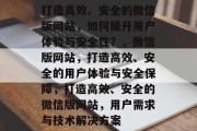 打造高效、安全的微信版网站，如何提升用户体验与安全性？，微信版网站，打造高效、安全的用户体验与安全保障，打造高效、安全的微信版网站，用户需求与技术解决方案