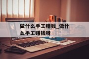 做什么手工赚钱_做什么手工赚钱呀