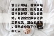 潜山云建站，引领网站建设新潮流，助力企业数字化转型，潜山云建站，开创企业数字化转型新纪元，潜山云建站，领航企业数字化转型新纪元