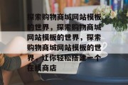 探索购物商城网站模板的世界，探索购物商城网站模板的世界，探索购物商城网站模板的世界，让你轻松搭建一个在线商店
