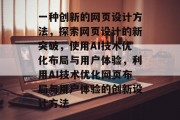 一种创新的网页设计方法，探索网页设计的新突破，使用AI技术优化布局与用户体验，利用AI技术优化网页布局与用户体验的创新设计方法