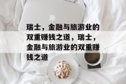 瑞士,金融与旅游业的双重赚钱之道,瑞士,金融与旅游业的双重赚钱之道 瑞士,金融与旅游业的双重赚钱之道,瑞士,金融与旅游业的双重赚钱之道