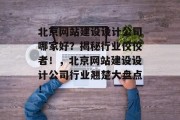 北京网站建设设计公司哪家好？揭秘行业佼佼者！，北京网站建设设计公司行业翘楚大盘点！