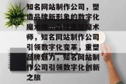 知名网站制作公司，塑造品牌新形象的数字化魔术师，品牌重塑魔术师，知名网站制作公司引领数字化变革，重塑品牌魅力，知名网站制作公司引领数字化创新之旅