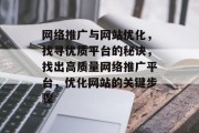 网络推广与网站优化，找寻优质平台的秘诀，找出高质量网络推广平台，优化网站的关键步骤