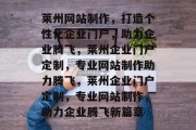 莱州网站制作，打造个性化企业门户，助力企业腾飞，莱州企业门户定制，专业网站制作助力腾飞，莱州企业门户定制，专业网站制作，助力企业腾飞新篇章